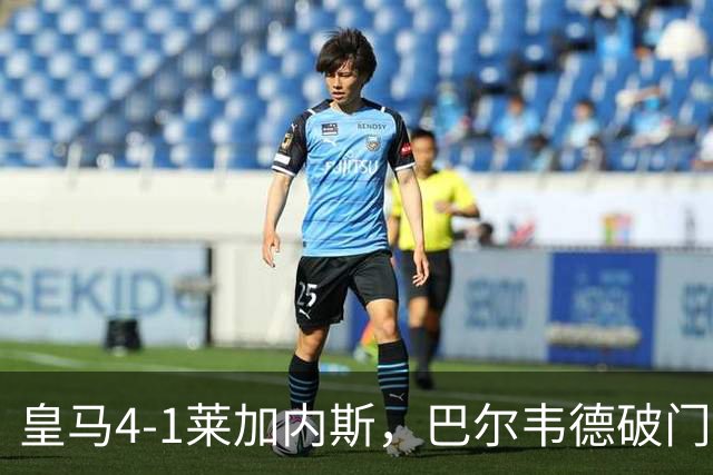 皇马4-1莱加内斯，巴尔韦德破门，贡萨洛、马斯坦托诺建功