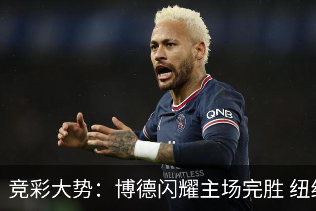 竞彩大势：博德闪耀主场完胜 纽约城值得高看