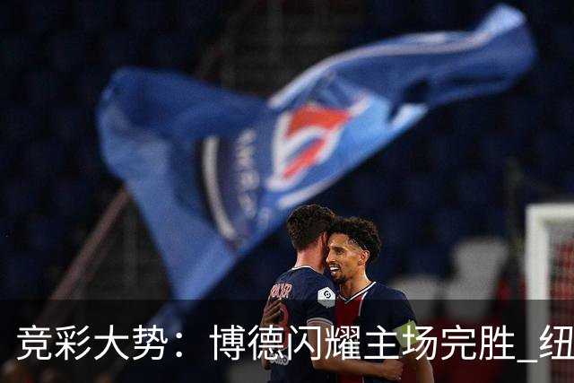 竞彩大势：博德闪耀主场完胜 纽约城值得高看